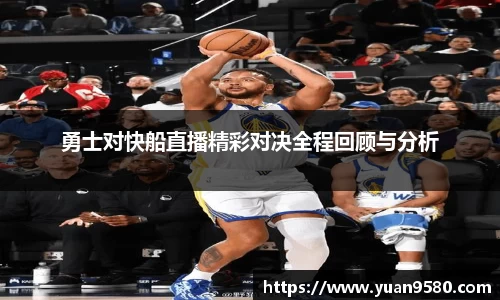 勇士对快船直播精彩对决全程回顾与分析