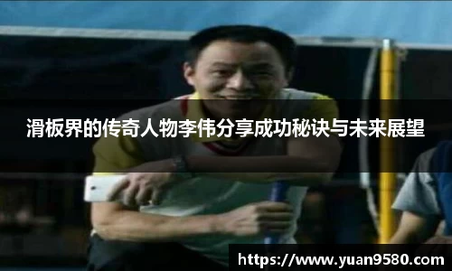 滑板界的传奇人物李伟分享成功秘诀与未来展望
