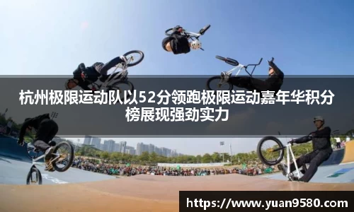杭州极限运动队以52分领跑极限运动嘉年华积分榜展现强劲实力