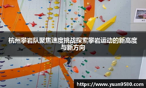 杭州攀岩队聚焦速度挑战探索攀岩运动的新高度与新方向