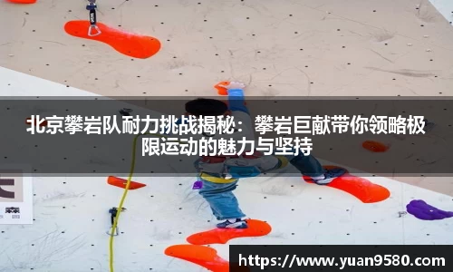 北京攀岩队耐力挑战揭秘：攀岩巨献带你领略极限运动的魅力与坚持