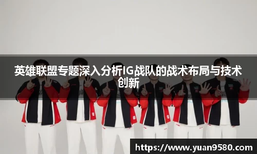英雄联盟专题深入分析IG战队的战术布局与技术创新