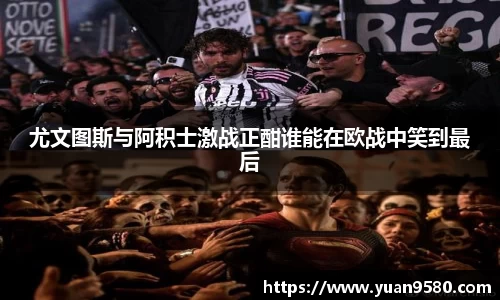 尤文图斯与阿积士激战正酣谁能在欧战中笑到最后