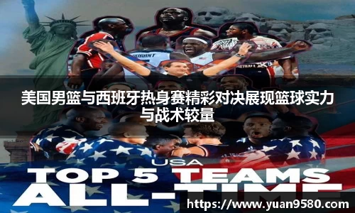 美国男篮与西班牙热身赛精彩对决展现篮球实力与战术较量