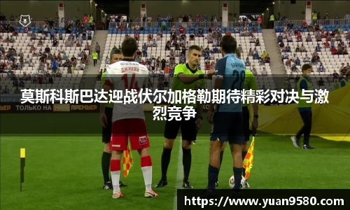 莫斯科斯巴达迎战伏尔加格勒期待精彩对决与激烈竞争