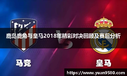 鹿岛鹿角与皇马2018年精彩对决回顾及赛后分析