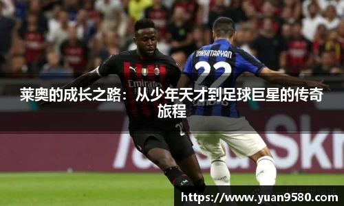 莱奥的成长之路：从少年天才到足球巨星的传奇旅程