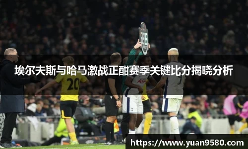 埃尔夫斯与哈马激战正酣赛季关键比分揭晓分析