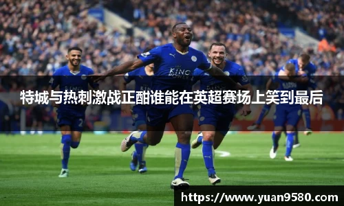 特城与热刺激战正酣谁能在英超赛场上笑到最后