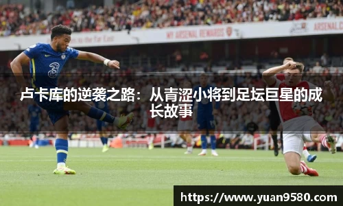 卢卡库的逆袭之路：从青涩小将到足坛巨星的成长故事
