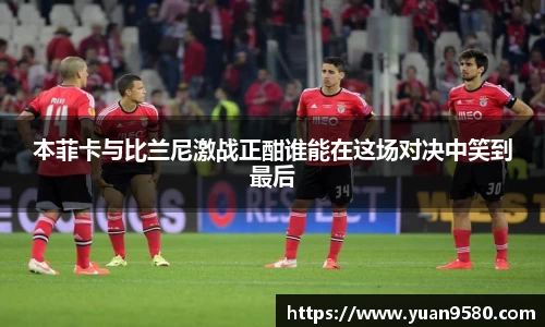 本菲卡与比兰尼激战正酣谁能在这场对决中笑到最后