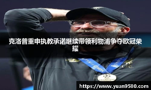 克洛普重申执教承诺继续带领利物浦争夺欧冠荣耀