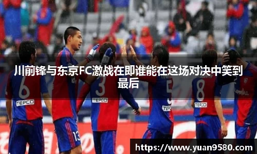 川前锋与东京FC激战在即谁能在这场对决中笑到最后